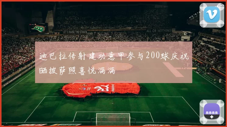 迪巴拉传射建功意甲参与200球庆祝晒披萨照喜悦满满