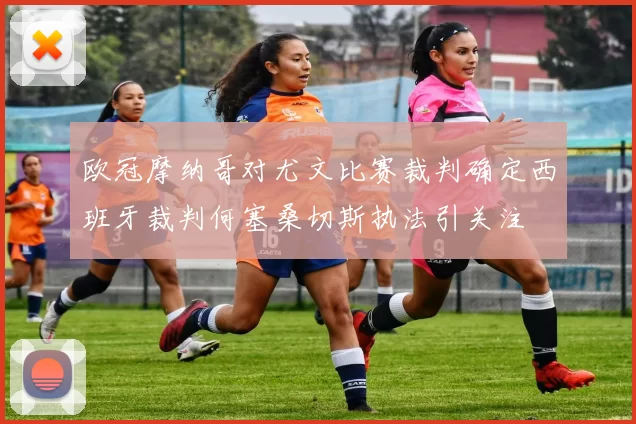 欧冠摩纳哥对尤文比赛裁判确定西班牙裁判何塞桑切斯执法引关注