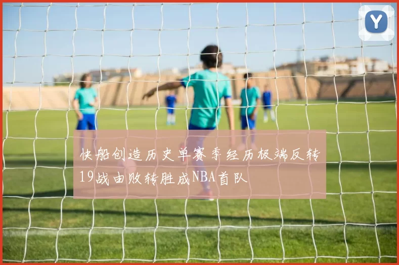 快船创造历史单赛季经历极端反转19战由败转胜成NBA首队