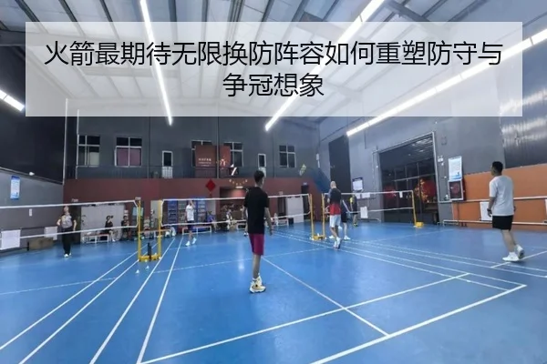 火箭最期待无限换防阵容如何重塑防守与争冠想象 - HaoBo