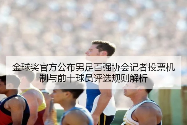 金球奖官方公布男足百强协会记者投票机制与前十球员评选规则解析（HaoBo）